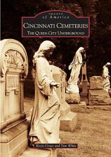 Cincinnati Cemeteries:: The Queen City Underground - Kevin Grace, Tom White