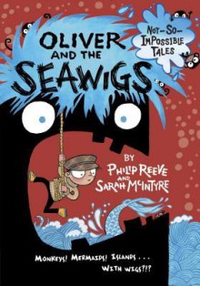 Oliver and the Seawigs - Philip Reeve, Sarah McIntyre