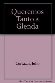 Queremos Tanto A Glenda - Julio Cortázar