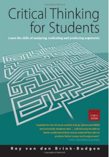 Critical Thinking for Students: Learn the Skills of Analysing, Evaluating and Producing Arguments - Roy van den Brink-Budgen