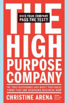 The High-Purpose Company: The TRULY Responsible (and Highly Profitable) Firms That Are Changing Business Now - Christine Arena