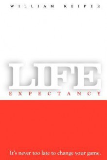 Life Expectancy: It's Never Too Late to Change Your Game - William Keiper