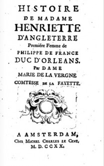 Histoire de madame Henriette d'Angleterre: premiére femme de Philippe de France, duc d'Orleans - Madame de La Fayette