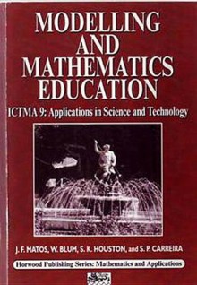 Modelling and Mathematics Education: ICTMA 9 - Applications in Science and Technology - J.F. Matos, J. F. Matos, J.F. Matos, S.K. Houston, Werner Blum, S.P. Carreira