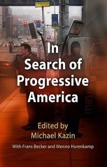 In Search of Progressive America - Michael Kazin, Frans Becker, Gary Gerstle, Todd Gitlin, Ezra Klein, Dean Baker, Karen Kornbluh, Nelson Lichtenstein, Menno Hurenkamp