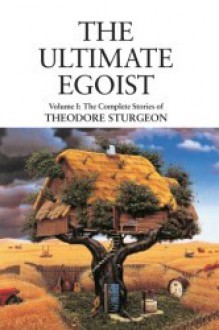 The Ultimate Egoist: Volume I: The Complete Stories of Theodore Sturgeon - Arthur C. Clarke, Paul Williams, Theodore Sturgeon, Ray Bradbury