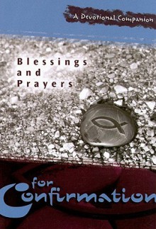 Blessings and Prayers for Confirmation: A Devotional Companion - Concordia Publishing House, Mark Senegel