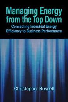 Managing Energy from the Top Down: Connecting Industrial Energy Efficiency to Business Performance - Christopher Russell