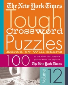 The New York Times Tough Crossword Puzzles Volume 12: 100 of the Most Challenging Puzzles from the Pages of The New York Times - Will Shortz