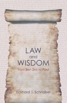 Law and Wisdom from Ben Sira to Paul: A Tradition Historical Enquiry Into the Relation of Law, Wisdom, and Ethics - Eckhard J. Schnabel