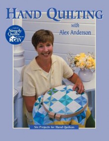 Hand Quilting with Alex Anderson: Six Projects for First-Time Hand Quilters (Quilting Basics) - Alex Anderson