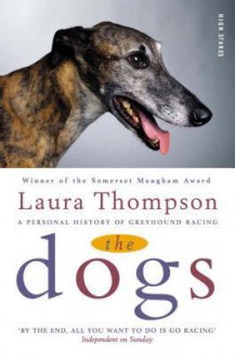 The Dogs: A Personal History of Greyhound Racing - Laura Thompson