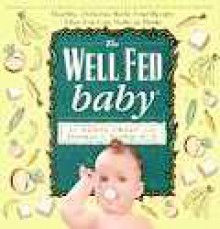 The Well Fed Baby: Healthy, Delicious Baby Food Recipes That You Can Make At Home - O.R. Sweet, O. Robin Sweet, Thomas Bloom