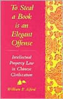 To Steal a Book Is an Elegant Offense: Intellectual Property Law in Chinese Civilization (Studies in East Asian law, Harvard University) - William P. Alford, Pierre Bourdieu