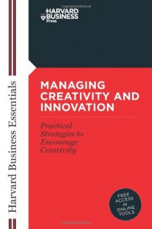 Managing Creativity and Innovation (Harvard Business Essentials) - Harvard Business School Press, Harvard Business School Press