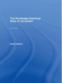 Routledge Historical Atlas of Jerusalem, The: Fourth Edition - Martin Gilbert