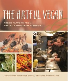 The Artful Vegan: Fresh Flavors from the Millennium Restaurant - Eric Tucker, Bruce Enloe, Renee Comet