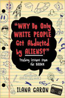 Why Do Only White People Get Abducted by Aliens?: Teaching Lessons from the Bronx - Ilana Garon