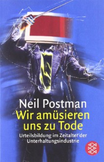 Wir amüsieren uns zu Tode. Urteilsbildung im Zeitalter der Unterhaltungsindustrie - Neil Postman, Reinhard Kaiser