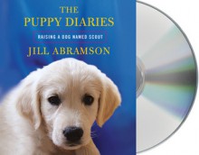 The Puppy Diaries: Raising a Dog Named Scout - Jill Abramson