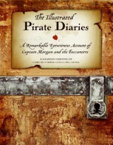 The Illustrated Pirate Diaries: A Remarkable Eyewitness Account of Captain Morgan and the Buccaneers - Alexandre Olivier Exquemelin