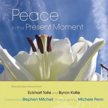 Peace in the Present Moment - Eckhart Tolle, Byron Katie, Michele Penn, Stephen Mitchell