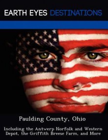 Paulding County, Ohio: Including the Antwerp Norfolk and Western Depot, the Griffith Breese Farm, and More - Martha Martin