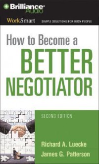 How to Become a Better Negotiator - Richard A. Luecke, James G. Patterson, Jim Bond