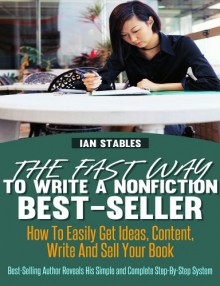 The Fast Way To Write A Nonfiction Best-Seller: How to easily get ideas, content, write and sell your book - Best-selling author reveals his simple and complete step-by-step system - Ian Stables