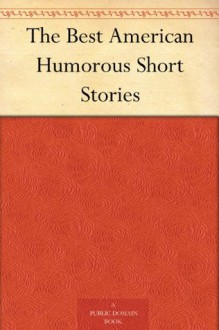 The Best American Humorous Short Stories - Grace MacGowan Cooke, Frank Richard Stockton, George William Curtis, Wells Hastings, Edward Everett Hale, O. Henry, Eliza Leslie, Mark Twain, William James Lampton, George Randolph Chester, H. C. (Henry Cuyler) Bunner, Edgar Allan Poe, Richard Malcolm Johnston, Harry 