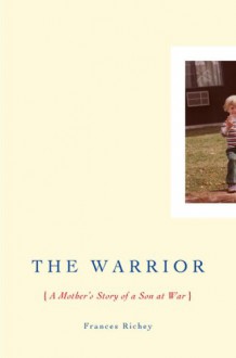 The Warrior: A Mother's Story of a Son at War - Frances Richey