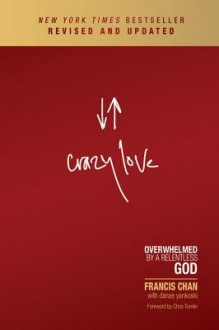 Crazy Love: Overwhelmed by a Relentless God - Francis Chan