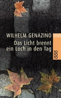 Das Licht brennt ein Loch in den Tag - Wilhelm Genazino