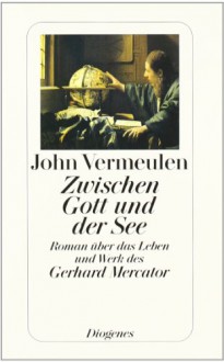 Zwischen Gott und der See: Roman über das Leben und Werk des Gerhard Mercator - John Vermeulen, Hanni Ehlers