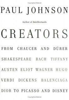 Creators: From Chaucer and Durer to Picasso and Disney - Paul Johnson