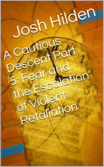 A Cautious Descent Part 5: Fear and the Escalation of Violent Retaliation (A Cautious Descent Into Respectability, #5) - Josh Hilden