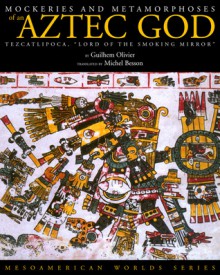 Mockeries and Metamorphoses of an Aztec God: Tezcatlipoca, "Lord of the Smoking Mirror" - Guilhem Olivier