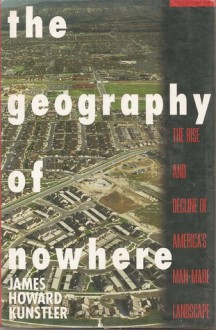 The Geography of Nowhere: The Rise and Decline of America's Man-Made Landscape - James Howard Kunstler