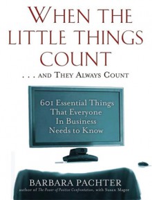 When the Little Things Count . . . and They Always Count: 601 Essential Things That Everyone In Business Needs to Know - Barbara Pachter, Susan Magee