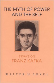 The Myth of Power and the Self: Essays on Franz Kafka - Walter H. Sokel