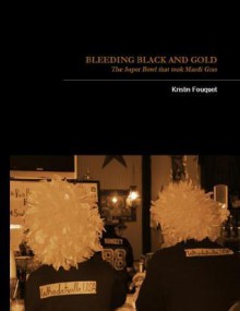 Bleeding Black and Gold: The Super Bowl That Took Mardi Gras - Kristin Fouquet