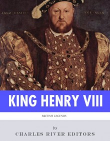 British Legends: King Henry VIII - Charles River Editors