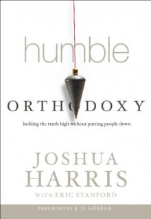 Humble Orthodoxy: Holding the Truth High Without Putting People Down - Joshua Harris