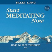 Start Meditating Now: How to Stop Thinking - Barry Long