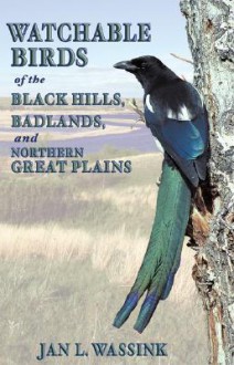 Watchable Birds of the Black Hills, Badlands, and Northern Great Plains - Jan L. Wassink