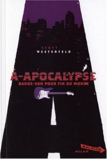 A-Apocalypse : Bande-son pour la fin du monde - Scott Westerfeld, Guillaume Fournier