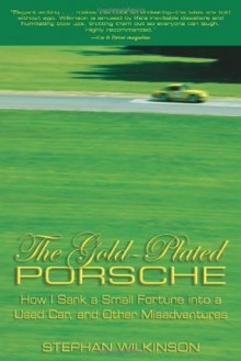 The Gold-Plated Porsche: How I Sank a Small Fortune into a Used Car, and Other Misadventures - Stephan Wilkinson