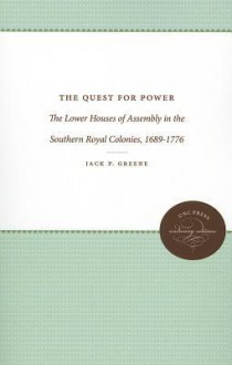 The Quest for Power: The Lower Houses of Assembly in the Southern Royal Colonies, 1689-1776 - Jack P. Greene