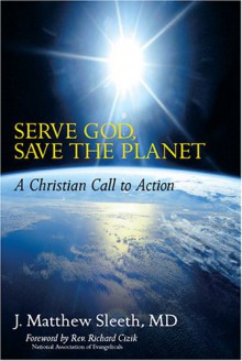 Serve God, Save the Planet: A Christian Call to Action - J. Matthew Sleeth