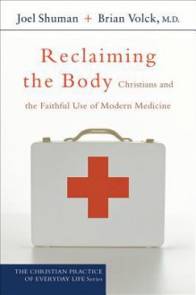 Reclaiming the Body: Christians and the Faithful Use of Modern Medicine - Joel James Shuman, Brian Volck